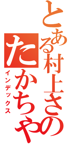 とある村上さんちののたかちゃん（インデックス）