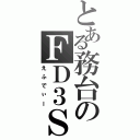 とある務台のＦＤ３Ｓ（えふでぃー）