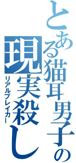 とある猫耳男子の現実殺し（リアルブレイカー）