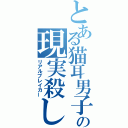 とある猫耳男子の現実殺し（リアルブレイカー）