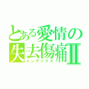 とある愛情の失去傷痛Ⅱ（インデックス）