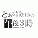 とある都知事の午後３時（ｔｈｅ Ｇｏｖｅｒｎｏｒ ｏｆ Ｔｏｋｙｏ）