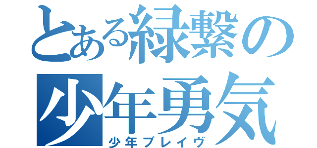 とある緑繋の少年勇気（少年ブレイヴ）