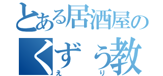 とある居酒屋のくずぅ教祖（えり）