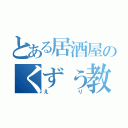 とある居酒屋のくずぅ教祖（えり）