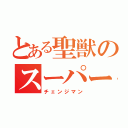 とある聖獣のスーパー戦隊（チェンジマン）