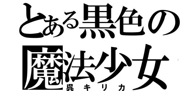 とある黒色の魔法少女（呉キリカ）