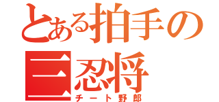 とある拍手の三忍将（チート野郎）