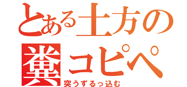 とある土方の糞コピペ（突うずるっ込む）