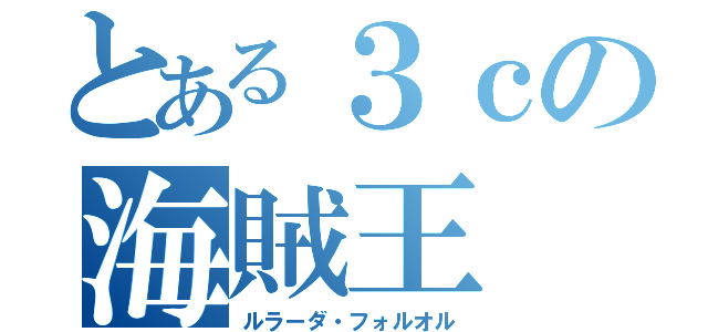 とある３ｃの海賊王（ルラーダ・フォルオル）