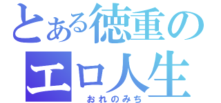 とある徳重のエロ人生（ おれのみち）