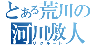 とある荒川の河川敷人（リクルート）