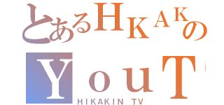 とあるＨＫＡＫＩＮのＹｏｕＴｕｂｅ（ＨＩＫＡＫＩＮ　ＴＶ）