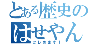 とある歴史のはせやん（はじめます！）