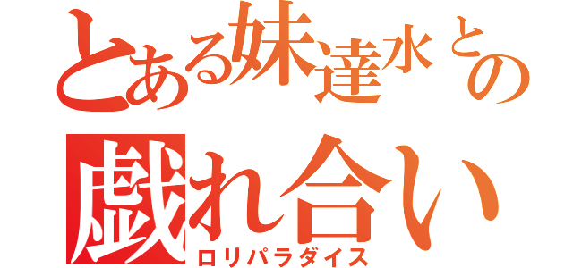 とある妹達水との戯れ合い（ロリパラダイス）