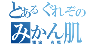 とあるぐれぞのみかん肌（堀家 彩楓）