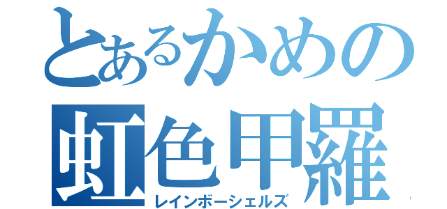 とあるかめの虹色甲羅（レインボーシェルズ）