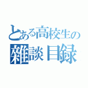 とある高校生の雜談目録（）