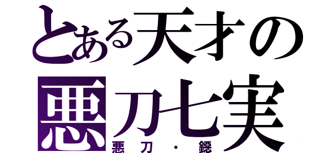 とある天才の悪刀七実（悪刀・鐚）