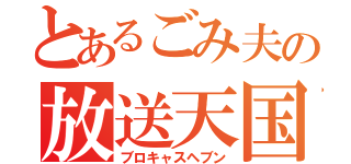 とあるごみ夫の放送天国（ブロキャスヘブン）