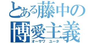 とある藤中の博愛主義者（オーサワ ユータ）