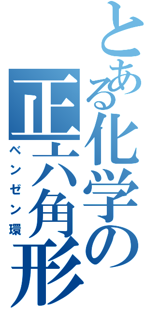 とある化学の正六角形（ベンゼン環）