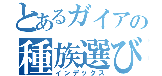 とあるガイアの種族選び（インデックス）