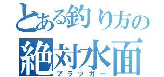 とある釣り方の絶対水面（プラッガー）