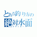 とある釣り方の絶対水面（プラッガー）