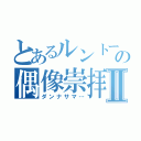 とあるルントーの偶像崇拝Ⅱ（ダンナサマ…）