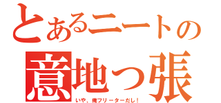 とあるニートの意地っ張り（いや、俺フリーターだし！）