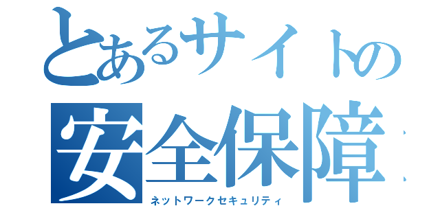 とあるサイトの安全保障（ネットワークセキュリティ）