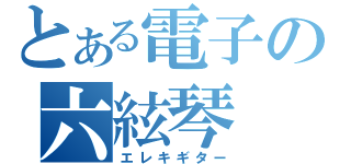 とある電子の六絃琴（エレキギター）