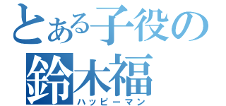 とある子役の鈴木福（ハッピーマン）