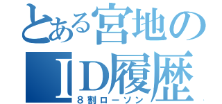 とある宮地のＩＤ履歴（８割ローソン）