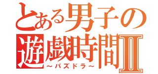 とある男子の遊戯時間Ⅱ（～パズドラ～）