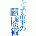 とある帝王の闇魔法術（絶賛撲滅運動実施中！）