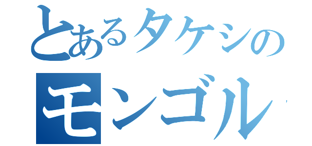 とあるタケシのモンゴル物語（）