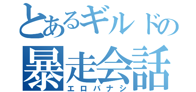 とあるギルドの暴走会話（エロバナシ）