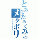 とあるたぁくみのメタボリック（メタボリックシンドローム）