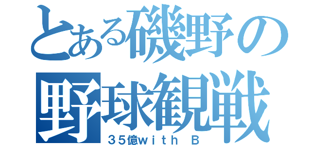 とある磯野の野球観戦（３５億ｗｉｔｈ Ｂ）