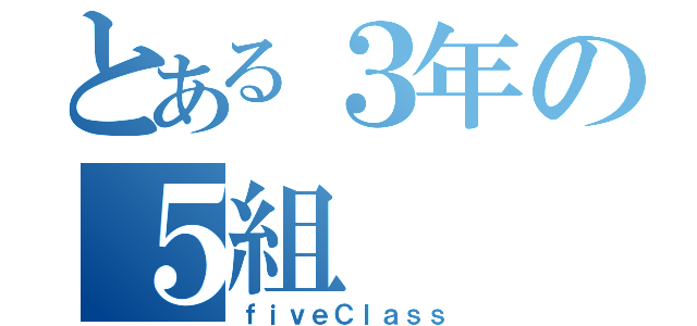 とある３年の５組（ｆｉｖｅＣｌａｓｓ）