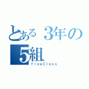 とある３年の５組（ｆｉｖｅＣｌａｓｓ）