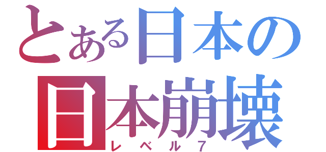 とある日本の日本崩壊（レベル７）