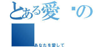 とある愛你の（あなたを愛して）