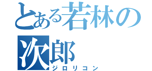 とある若林の次郎（ジロリコン）