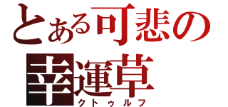 とある可悲の幸運草（クトゥルフ）