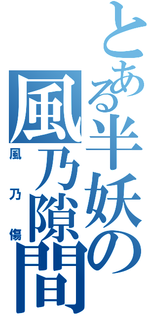 とある半妖の風乃隙間（風乃傷）