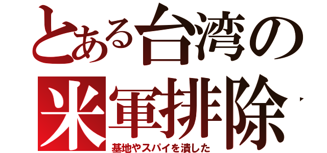 とある台湾の米軍排除（基地やスパイを潰した）