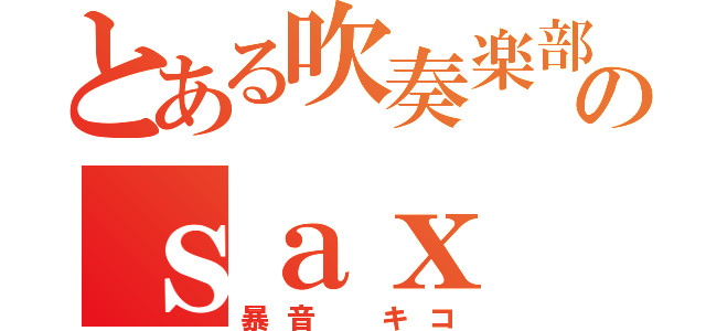 とある吹奏楽部のｓａｘ（暴音 キコ）